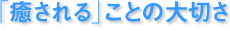 「癒される」ことの大切さ